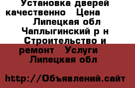 Установка дверей качественно › Цена ­ 2 000 - Липецкая обл., Чаплыгинский р-н Строительство и ремонт » Услуги   . Липецкая обл.